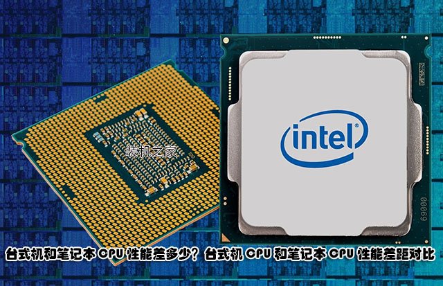 臺式機和筆記本CPU性能差多少？臺式機CPU和筆記本CPU性能差距對比